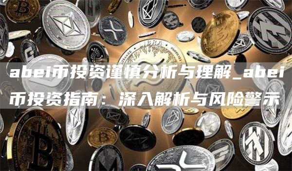 abi币投资谨慎分析与理解_abi币投资指南：深入解析与风险警示